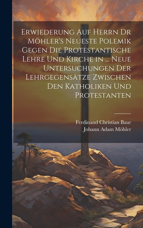 Erwiederung Auf Herrn Dr M?lers Neueste Polemik Gegen Die Protestantische Lehre Und Kirche in ... Neue Untersuchungen Der Lehrgegens?ze Zwischen De (Hardcover)