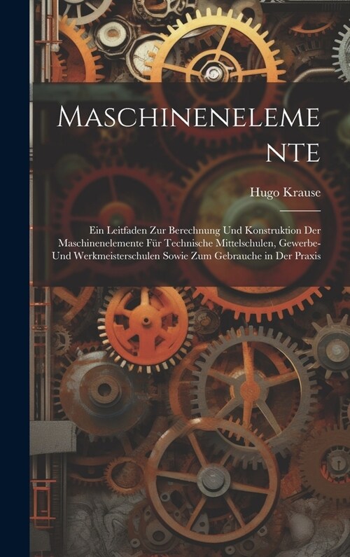 Maschinenelemente: Ein Leitfaden Zur Berechnung Und Konstruktion Der Maschinenelemente F? Technische Mittelschulen, Gewerbe- Und Werkmei (Hardcover)
