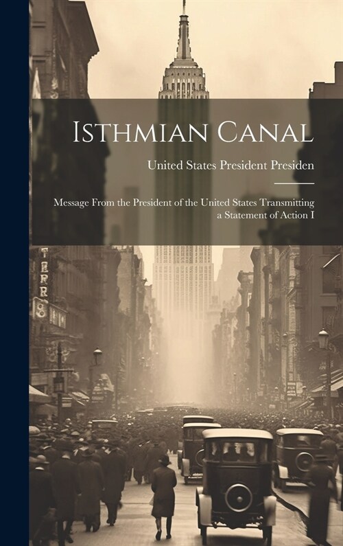 Isthmian Canal: Message From the President of the United States Transmitting a Statement of Action I (Hardcover)