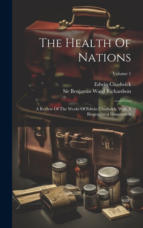 The Health Of Nations: A Review Of The Works Of Edwin Chadwick. With A Biographical Dissertation; Volume 1 (Hardcover)