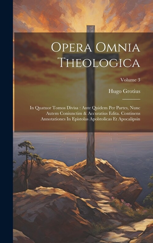 Opera Omnia Theologica: In Quatuor Tomos Divisa: Ante Quidem Per Partes, Nunc Autem Coniunctim & Accuratius Edita. Continens Annotationes In E (Hardcover)