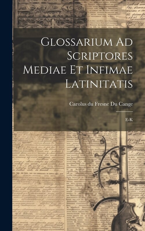 Glossarium Ad Scriptores Mediae Et Infimae Latinitatis: E-k (Hardcover)