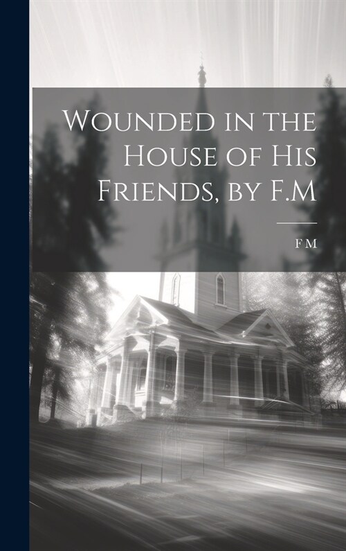 Wounded in the House of His Friends, by F.M (Hardcover)