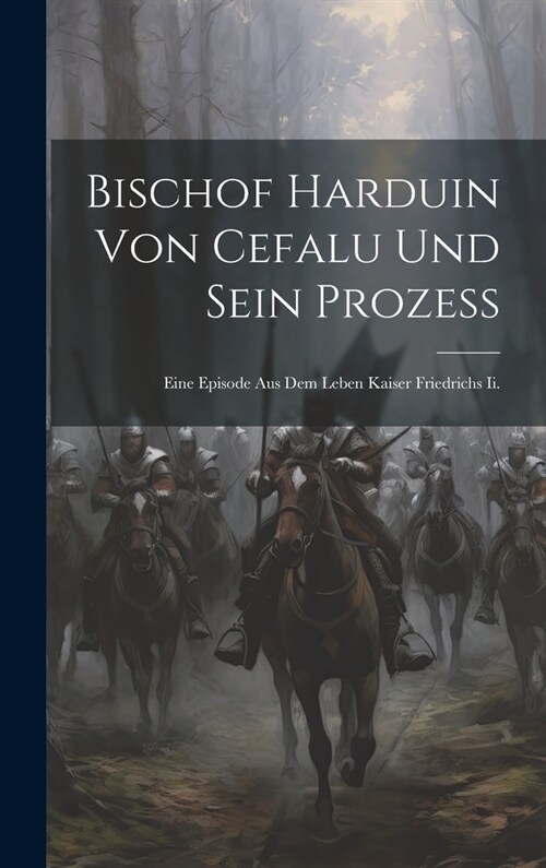 Bischof Harduin Von Cefalu Und Sein Prozess: Eine Episode Aus Dem Leben Kaiser Friedrichs Ii. (Hardcover)