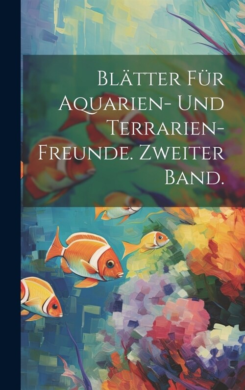 Bl?ter f? Aquarien- und Terrarien-Freunde. Zweiter Band. (Hardcover)