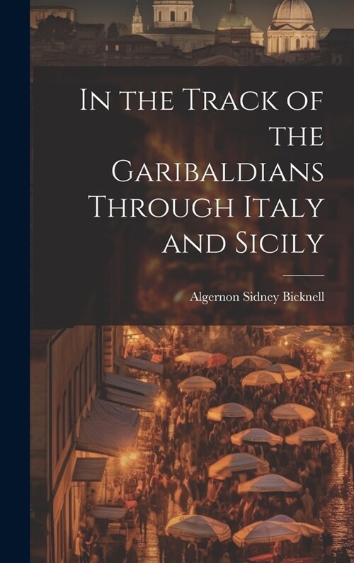 In the Track of the Garibaldians Through Italy and Sicily (Hardcover)