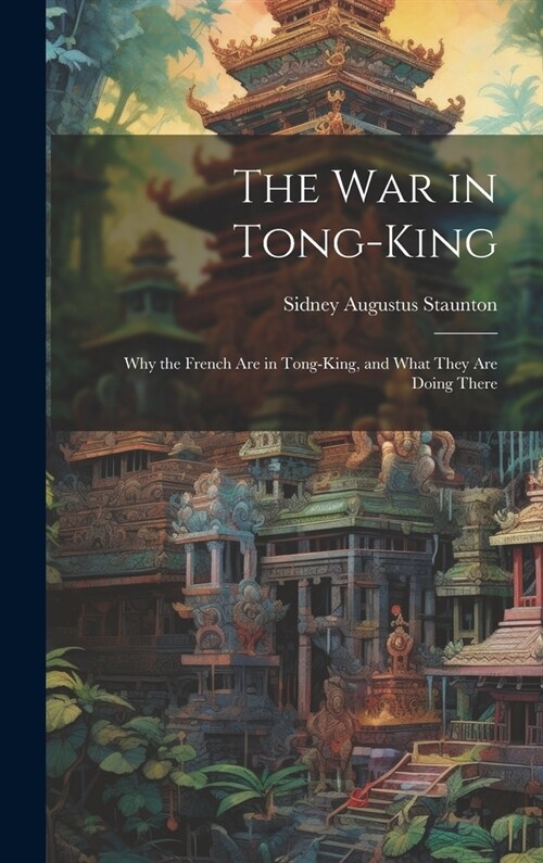 The War in Tong-king: Why the French are in Tong-king, and What They are Doing There (Hardcover)