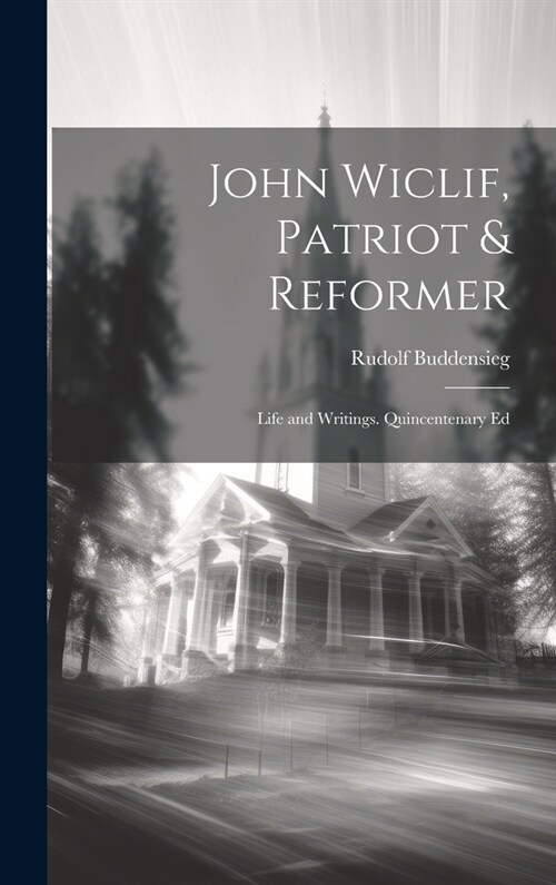 John Wiclif, Patriot & Reformer: Life and Writings. Quincentenary Ed (Hardcover)