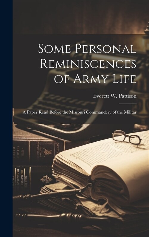 Some Personal Reminiscences of Army Life: A Paper Read Before the Missouri Commandery of the Militar (Hardcover)
