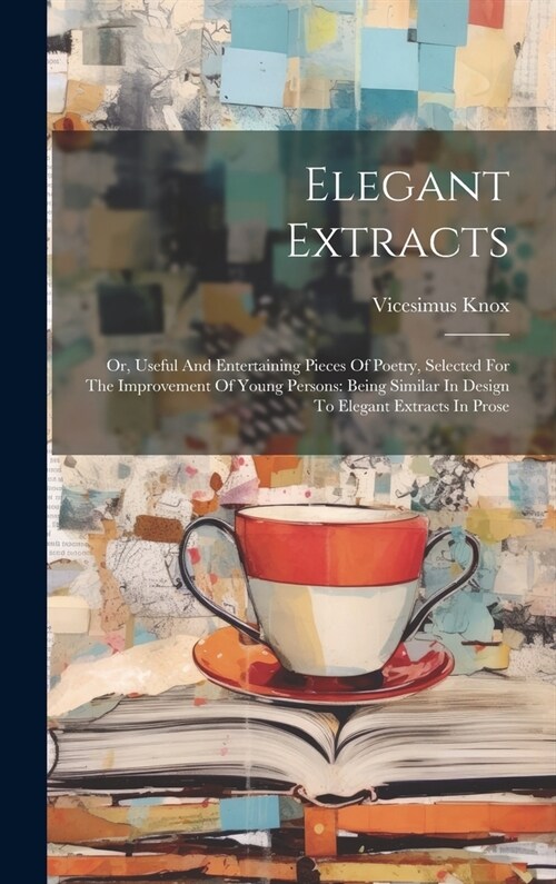 Elegant Extracts: Or, Useful And Entertaining Pieces Of Poetry, Selected For The Improvement Of Young Persons: Being Similar In Design T (Hardcover)