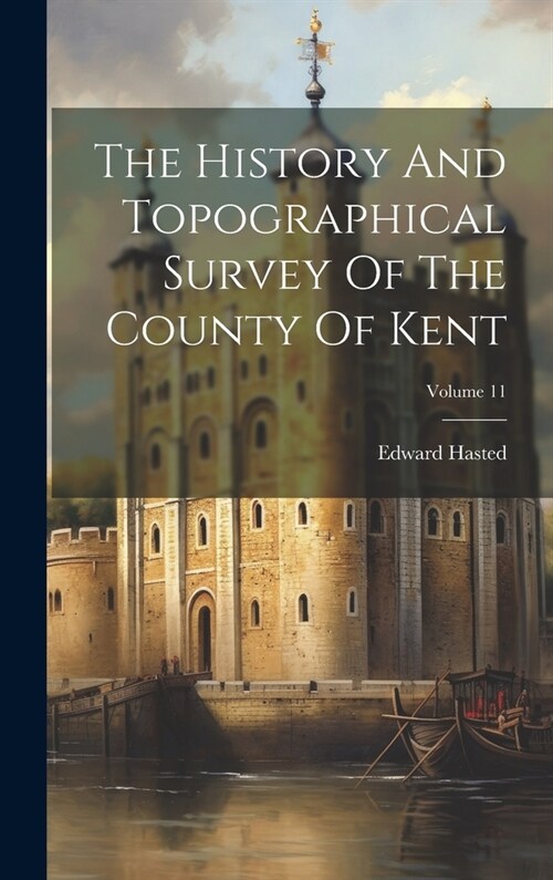 The History And Topographical Survey Of The County Of Kent; Volume 11 (Hardcover)