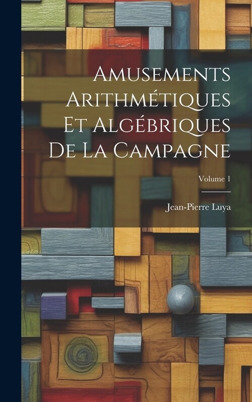 Amusements Arithm?iques Et Alg?riques De La Campagne; Volume 1 (Hardcover)