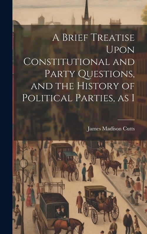 A Brief Treatise Upon Constitutional and Party Questions, and the History of Political Parties, as I (Hardcover)