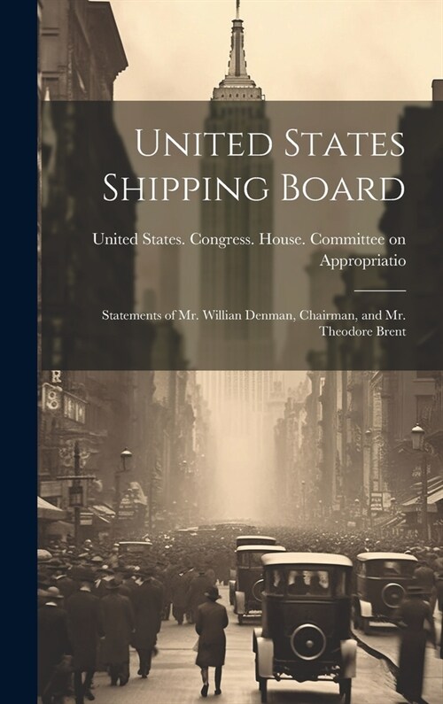United States Shipping Board: Statements of Mr. Willian Denman, Chairman, and Mr. Theodore Brent (Hardcover)