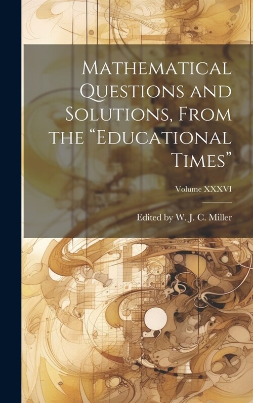 Mathematical Questions and Solutions, From the Educational Times; Volume XXXVI (Hardcover)