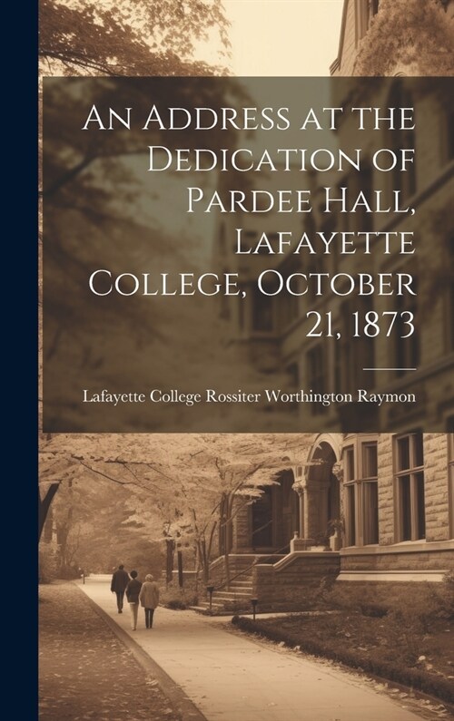An Address at the Dedication of Pardee Hall, Lafayette College, October 21, 1873 (Hardcover)
