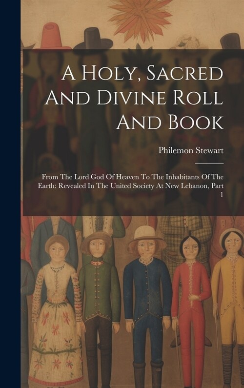 A Holy, Sacred And Divine Roll And Book: From The Lord God Of Heaven To The Inhabitants Of The Earth: Revealed In The United Society At New Lebanon, P (Hardcover)