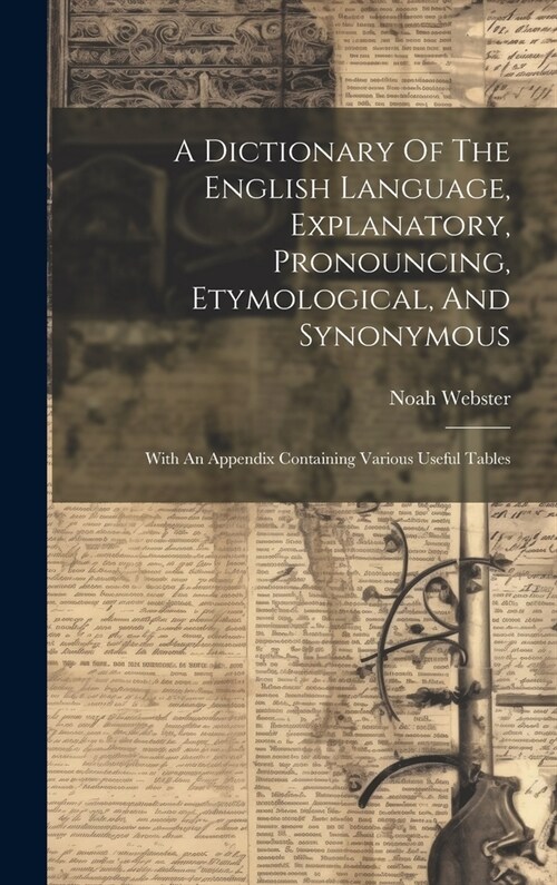 A Dictionary Of The English Language, Explanatory, Pronouncing, Etymological, And Synonymous: With An Appendix Containing Various Useful Tables (Hardcover)