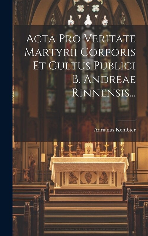 Acta Pro Veritate Martyrii Corporis Et Cultus Publici B. Andreae Rinnensis... (Hardcover)