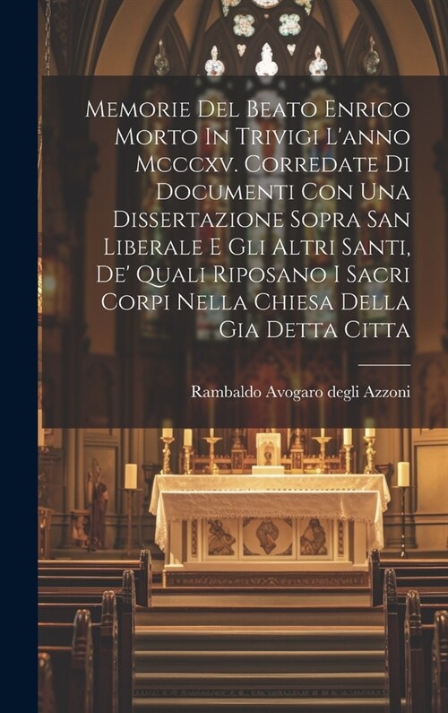 Memorie Del Beato Enrico Morto In Trivigi Lanno Mcccxv. Corredate Di Documenti Con Una Dissertazione Sopra San Liberale E Gli Altri Santi, De Quali (Hardcover)