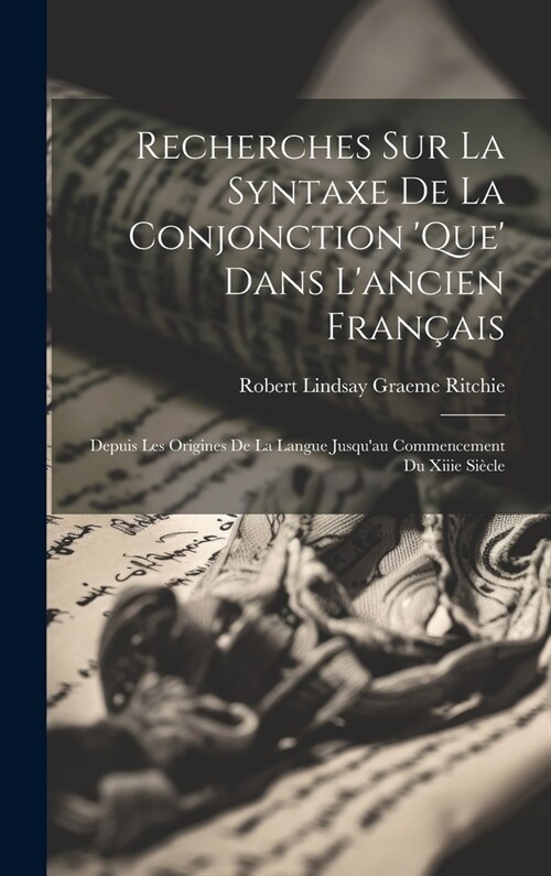Recherches Sur La Syntaxe De La Conjonction que Dans Lancien Fran?is: Depuis Les Origines De La Langue Jusquau Commencement Du Xiiie Si?le (Hardcover)