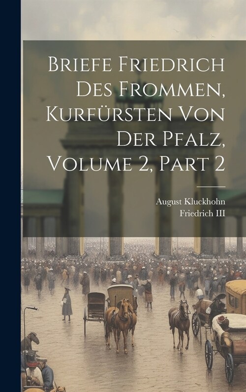 Briefe Friedrich Des Frommen, Kurf?sten Von Der Pfalz, Volume 2, part 2 (Hardcover)