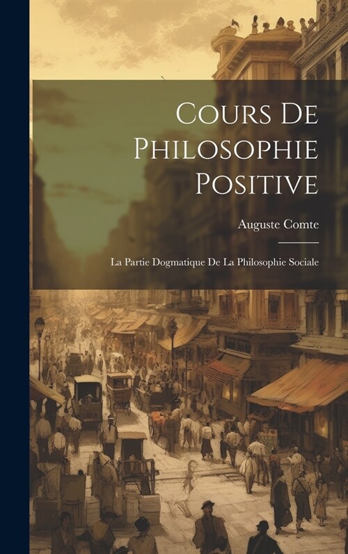Cours De Philosophie Positive: La Partie Dogmatique De La Philosophie Sociale (Hardcover)