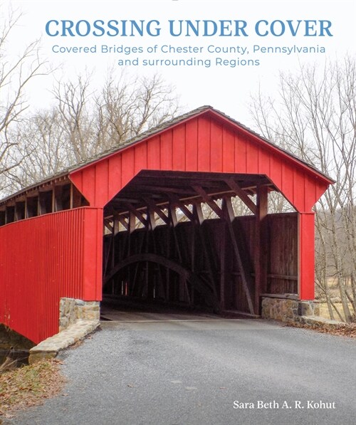 Crossing Under Cover: Covered Bridges of Chester County, Pennsylvania, and Surrounding Regions (Hardcover)