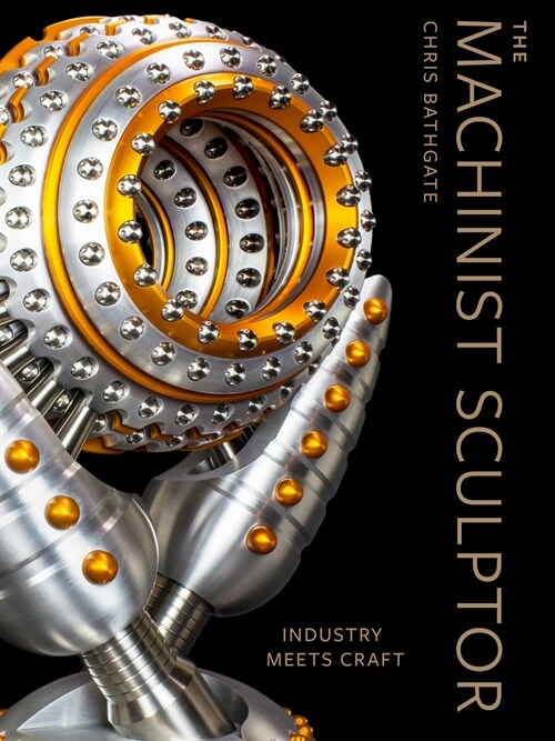 The Machinist Sculptor: Industry Meets Craft (Hardcover)