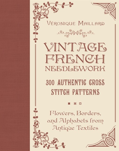Vintage French Needlework: 300 Authentic Cross-Stitch Patterns--Flowers, Borders, and Alphabets from Antique Textiles (Hardcover)