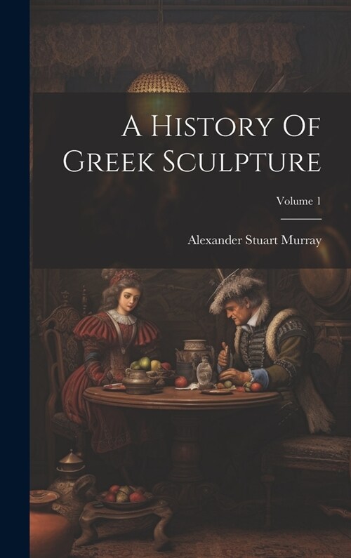 A History Of Greek Sculpture; Volume 1 (Hardcover)
