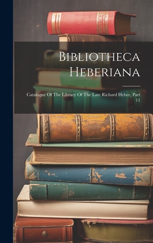 Bibliotheca Heberiana: Catalogue Of The Library Of The Late Richard Heber, Part 11 (Hardcover)