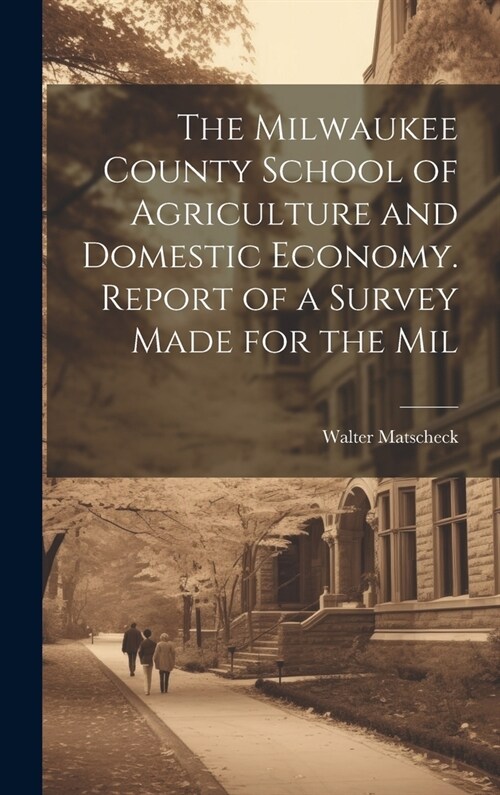 The Milwaukee County School of Agriculture and Domestic Economy. Report of a Survey Made for the Mil (Hardcover)