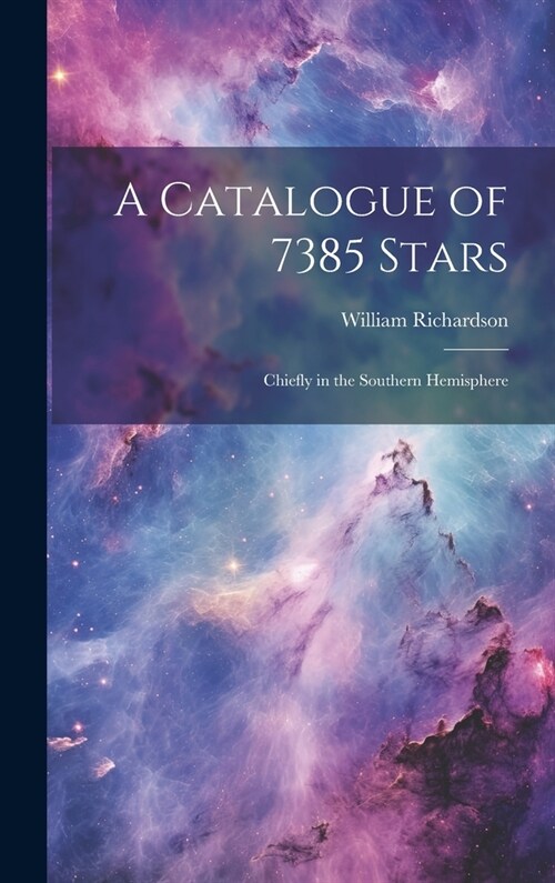 A Catalogue of 7385 Stars: Chiefly in the Southern Hemisphere (Hardcover)