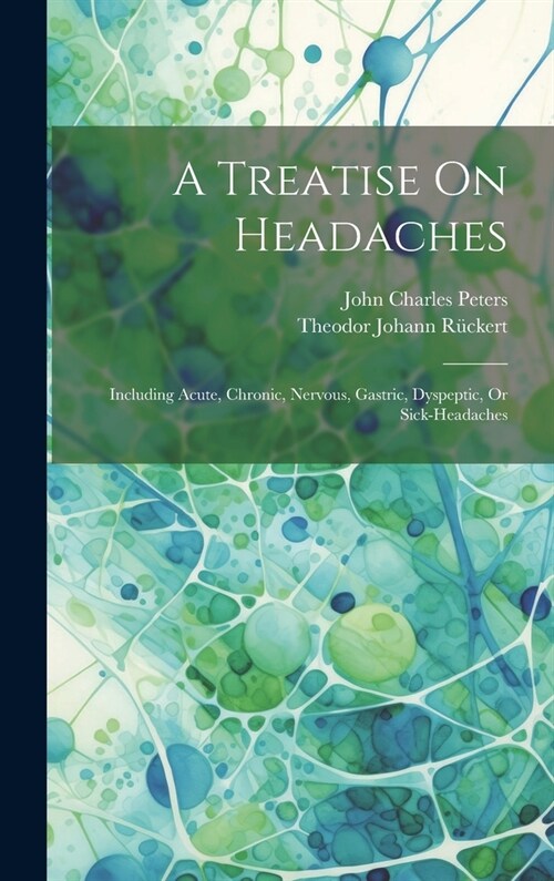 A Treatise On Headaches: Including Acute, Chronic, Nervous, Gastric, Dyspeptic, Or Sick-headaches (Hardcover)