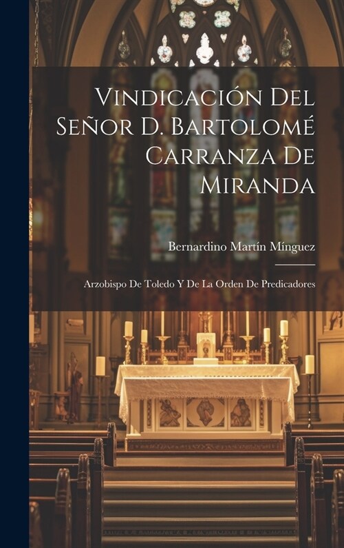 Vindicaci? Del Se?r D. Bartolom?Carranza De Miranda: Arzobispo De Toledo Y De La Orden De Predicadores (Hardcover)