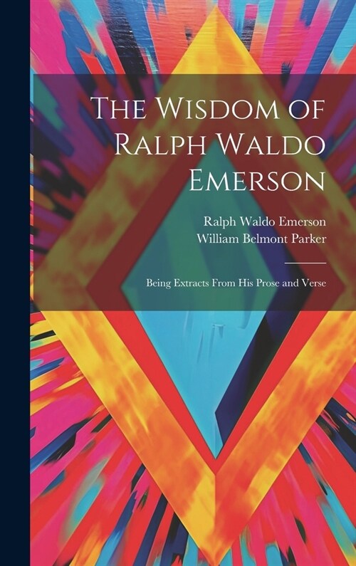 The Wisdom of Ralph Waldo Emerson: Being Extracts From His Prose and Verse (Hardcover)