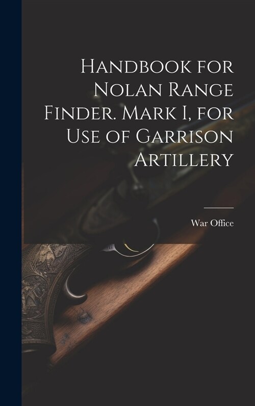 Handbook for Nolan Range Finder. Mark I, for Use of Garrison Artillery (Hardcover)