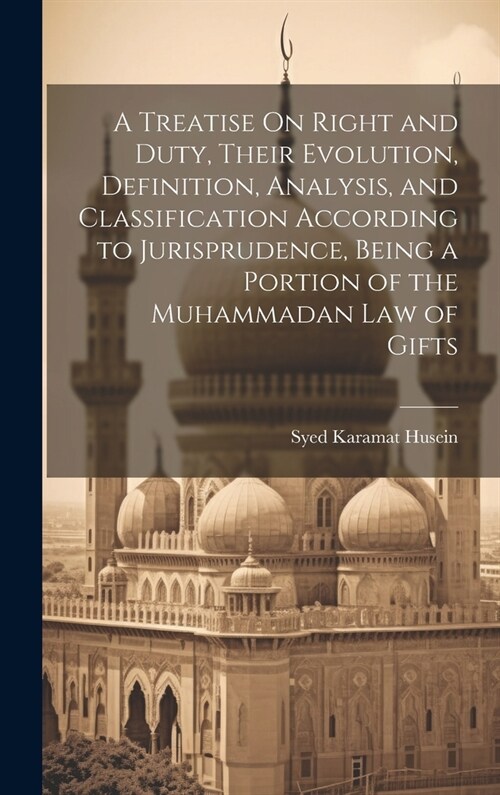 A Treatise On Right and Duty, Their Evolution, Definition, Analysis, and Classification According to Jurisprudence, Being a Portion of the Muhammadan (Hardcover)