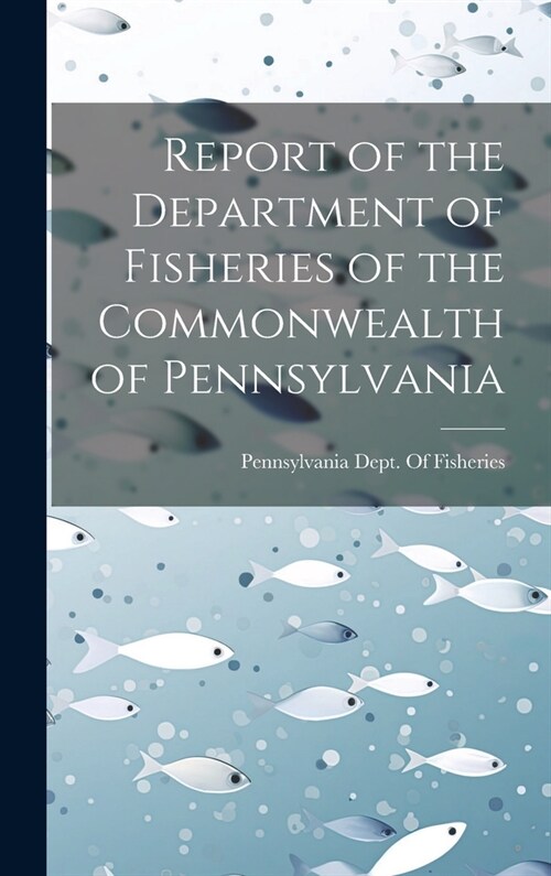 Report of the Department of Fisheries of the Commonwealth of Pennsylvania (Hardcover)