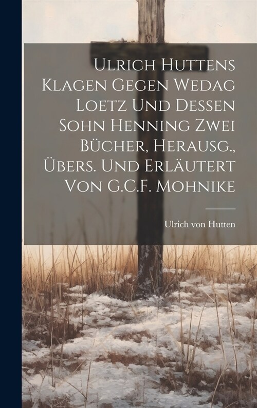 Ulrich Huttens Klagen Gegen Wedag Loetz Und Dessen Sohn Henning Zwei B?her, Herausg., ?ers. Und Erl?tert Von G.C.F. Mohnike (Hardcover)