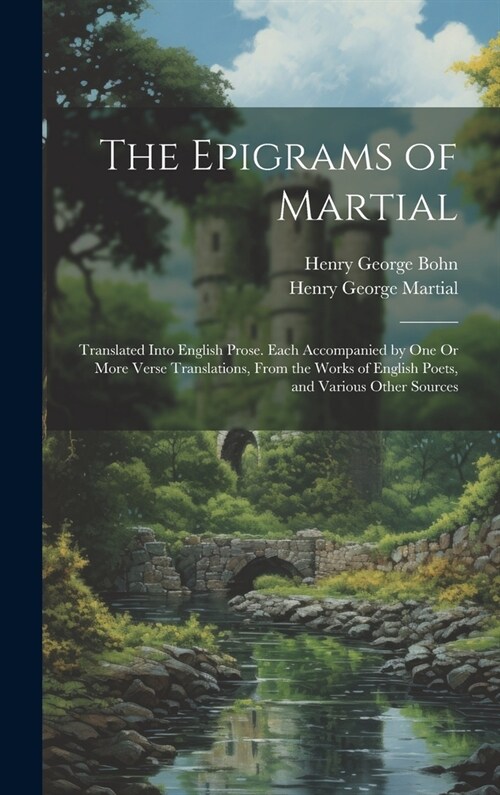 The Epigrams of Martial: Translated Into English Prose. Each Accompanied by One Or More Verse Translations, from the Works of English Poets, an (Hardcover)