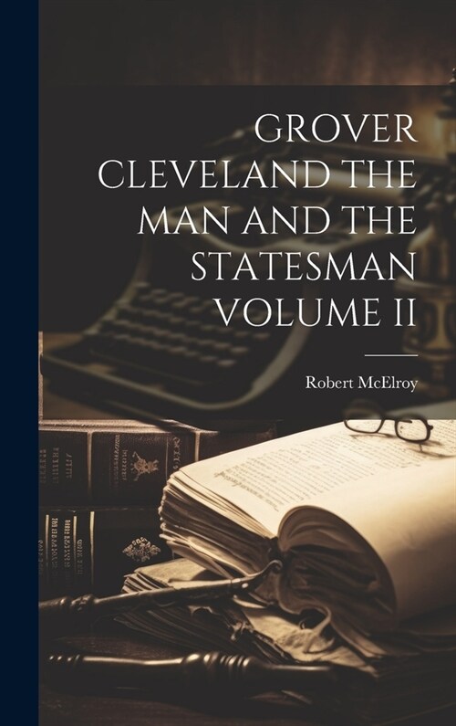 Grover Cleveland the Man and the Statesman Volume II (Hardcover)