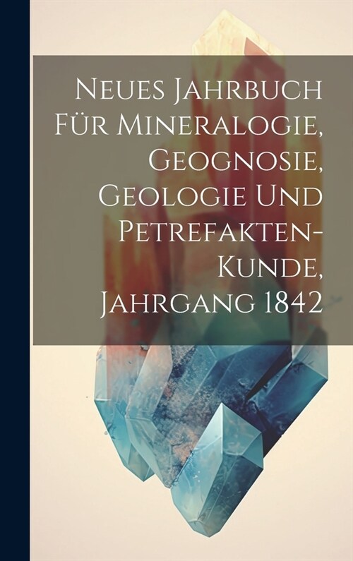 Neues Jahrbuch f? Mineralogie, Geognosie, Geologie und Petrefakten-Kunde, Jahrgang 1842 (Hardcover)