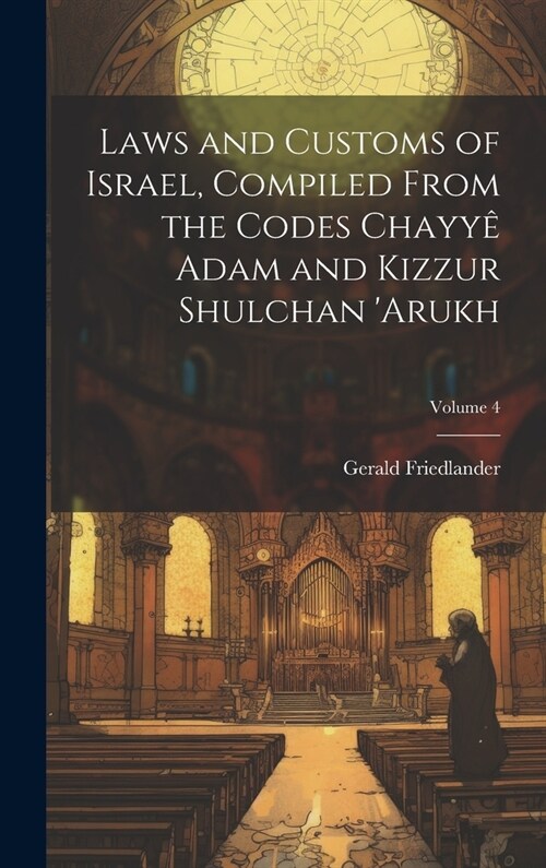 Laws and customs of Israel, compiled from the codes Chayy?Adam and Kizzur Shulchan Arukh; Volume 4 (Hardcover)