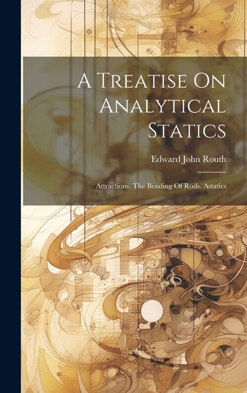 A Treatise On Analytical Statics: Attractions. The Bending Of Rods. Astatics (Hardcover)