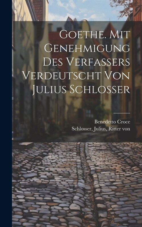 Goethe. Mit Genehmigung Des Verfassers Verdeutscht Von Julius Schlosser (Hardcover)