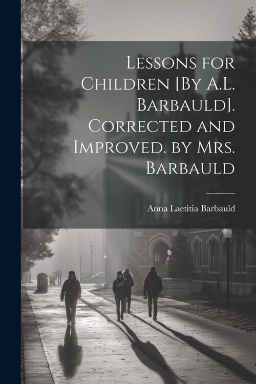 Lessons for Children [By A.L. Barbauld]. Corrected and Improved. by Mrs. Barbauld (Paperback)