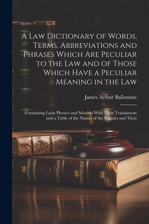 A Law Dictionary of Words, Terms, Abbreviations and Phrases Which Are Peculiar to the Law and of Those Which Have a Peculiar Meaning in the Law: Conta (Paperback)