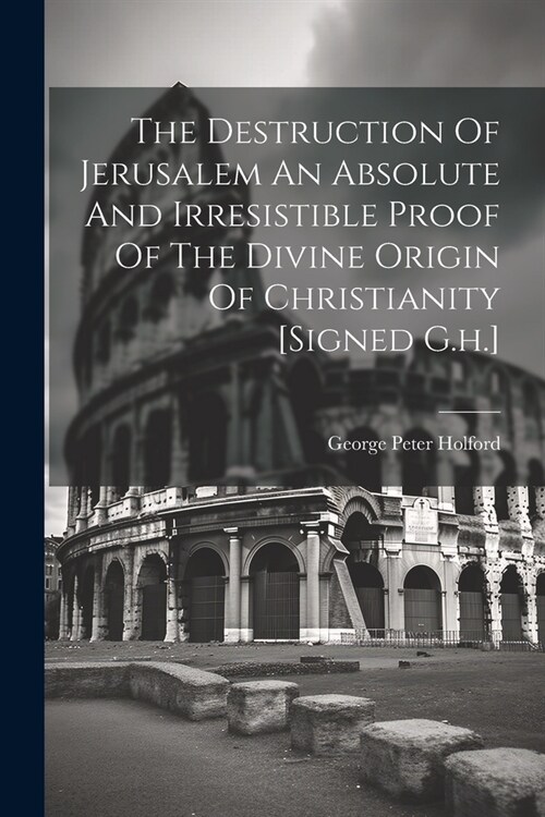 The Destruction Of Jerusalem An Absolute And Irresistible Proof Of The Divine Origin Of Christianity [signed G.h.] (Paperback)